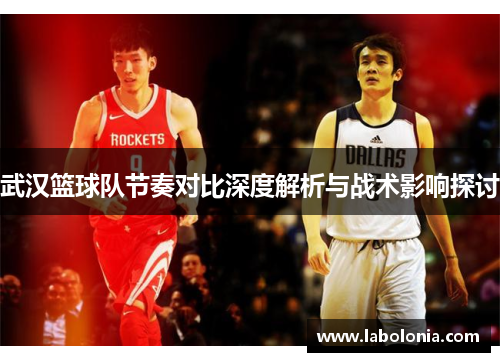 武汉篮球队节奏对比深度解析与战术影响探讨