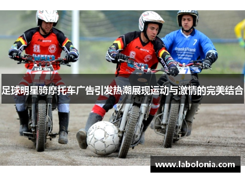 足球明星骑摩托车广告引发热潮展现运动与激情的完美结合