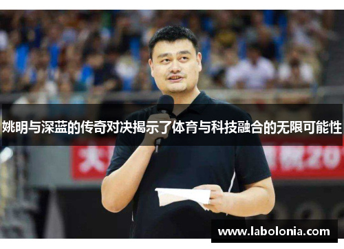 姚明与深蓝的传奇对决揭示了体育与科技融合的无限可能性