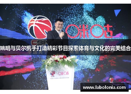 姚明与贝尔携手打造精彩节目探索体育与文化的完美结合