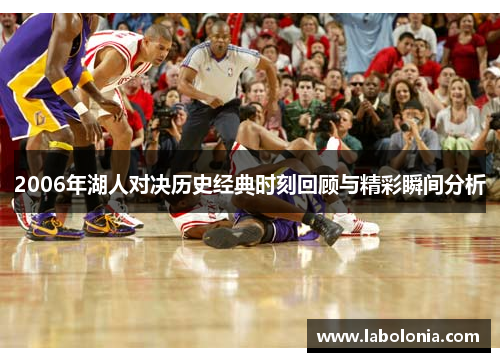 2006年湖人对决历史经典时刻回顾与精彩瞬间分析