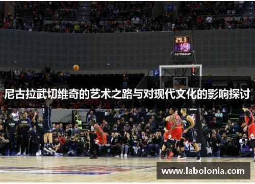 尼古拉武切维奇的艺术之路与对现代文化的影响探讨