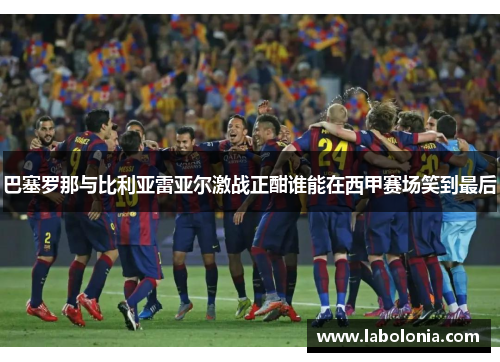 巴塞罗那与比利亚雷亚尔激战正酣谁能在西甲赛场笑到最后