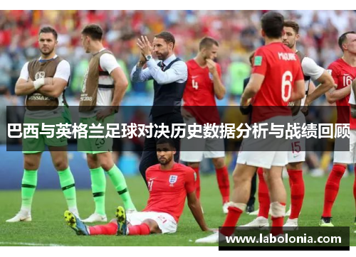 巴西与英格兰足球对决历史数据分析与战绩回顾