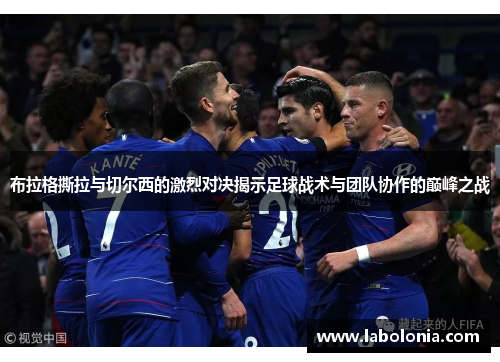 布拉格撕拉与切尔西的激烈对决揭示足球战术与团队协作的巅峰之战