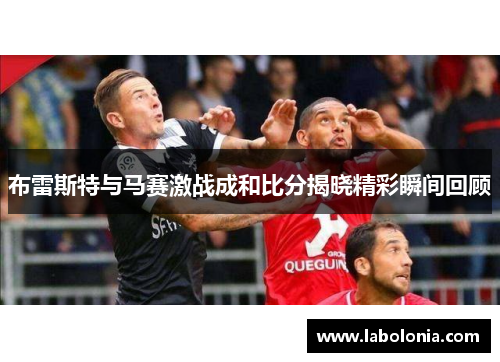 布雷斯特与马赛激战成和比分揭晓精彩瞬间回顾