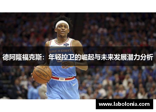 德阿隆福克斯：年轻控卫的崛起与未来发展潜力分析
