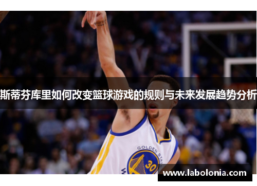 斯蒂芬库里如何改变篮球游戏的规则与未来发展趋势分析