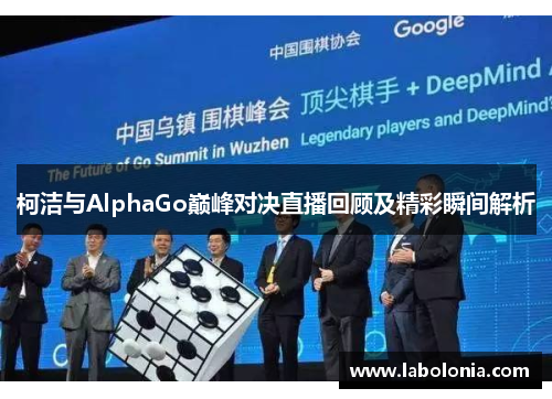 柯洁与AlphaGo巅峰对决直播回顾及精彩瞬间解析