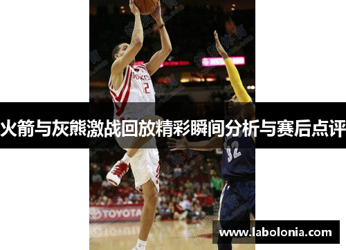 火箭与灰熊激战回放精彩瞬间分析与赛后点评