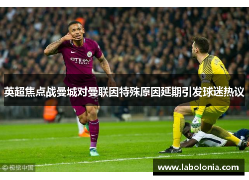 英超焦点战曼城对曼联因特殊原因延期引发球迷热议